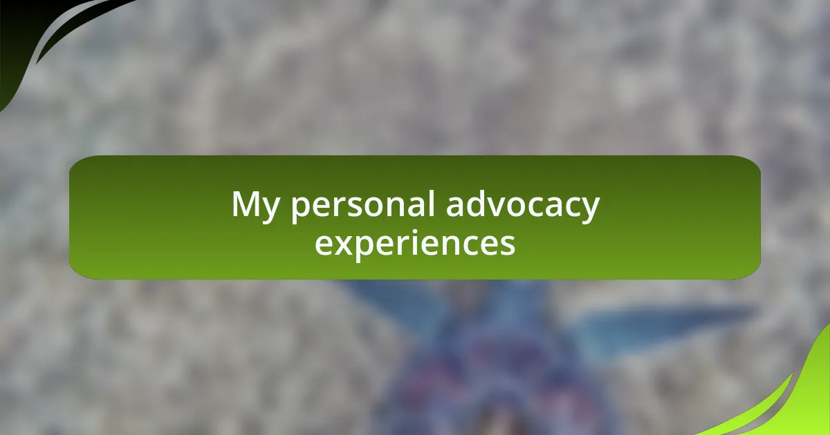 My personal advocacy experiences