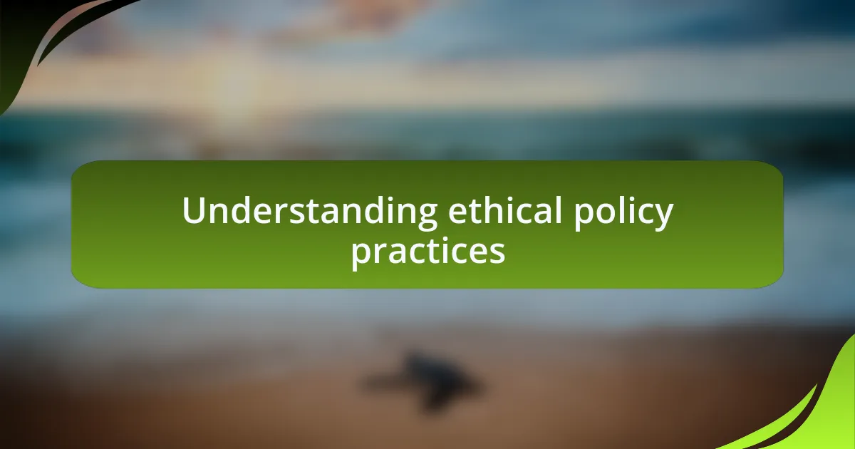 Understanding ethical policy practices