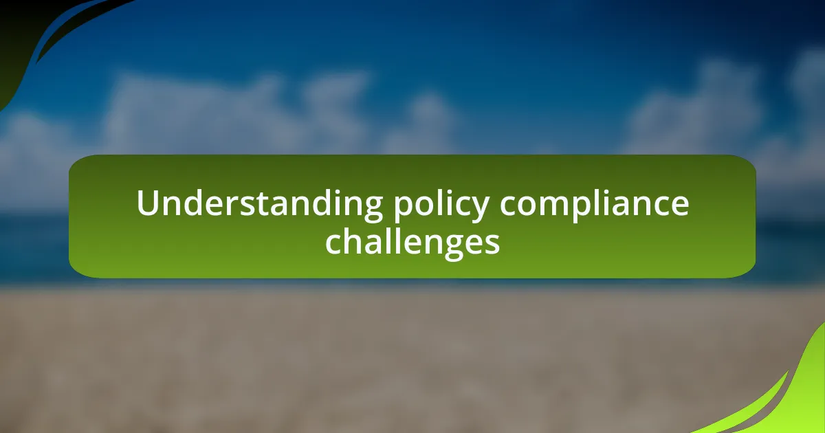 Understanding policy compliance challenges